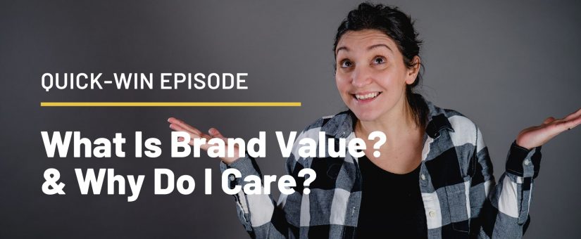 Quick-Win Episode 5: What Is Brand Value? & Why Do I Care?
