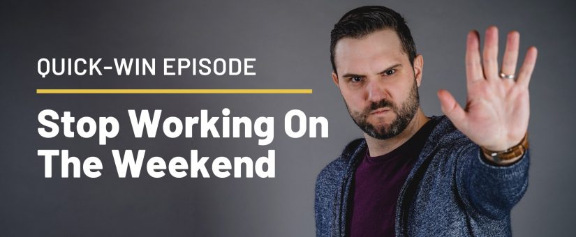 Quick-Win Episode 4: Stop Working On The Weekend!